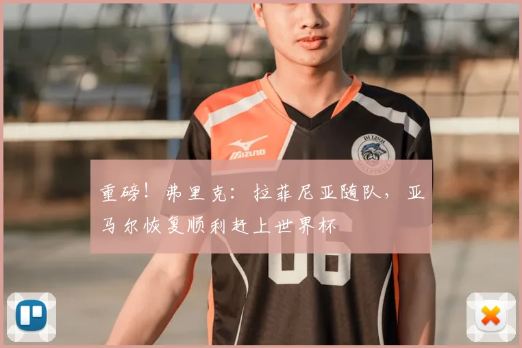 重磅！弗里克：拉菲尼亚随队，亚马尔恢复顺利赶上世界杯
