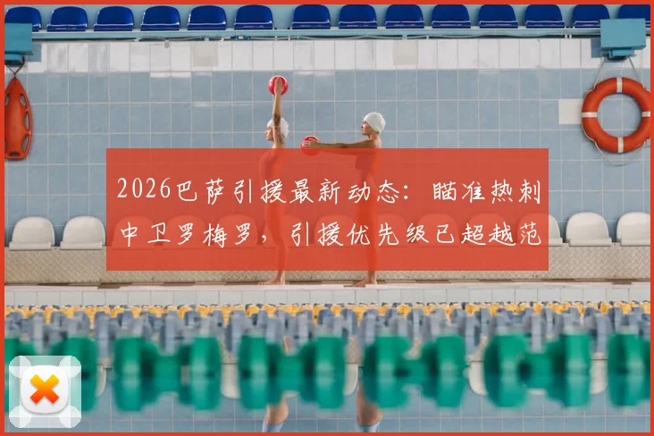 2026巴萨引援最新动态:瞄准热刺中卫罗梅罗,引援优先级已超越范德芬,详细解析巴萨后防补强策略