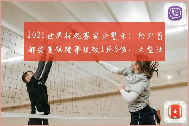 2026世界杯观赛安全警示：约旦首都安曼踩踏事故致1死8伤，大型活动风险如何防范？
