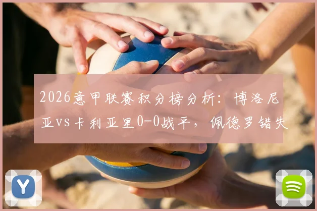 2026意甲联赛积分榜分析：博洛尼亚vs卡利亚里0-0战平，佩德罗错失关键进球良机完整战报解读