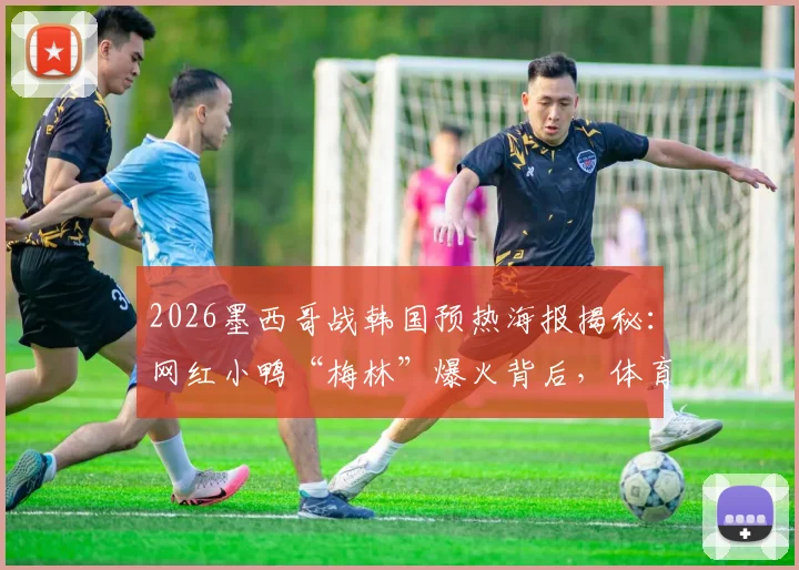 2026墨西哥战韩国预热海报揭秘：网红小鸭“梅林”爆火背后，体育营销的创意与看点全解析