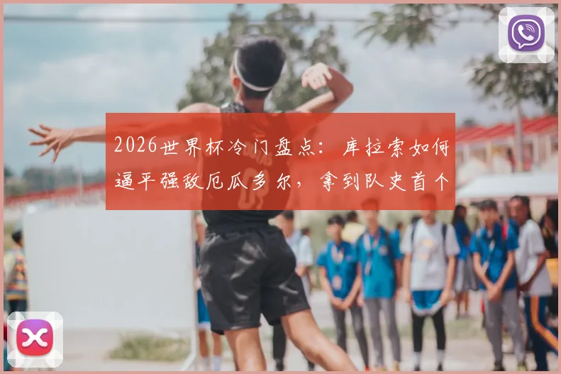 2026世界杯冷门盘点:库拉索如何逼平强敌厄瓜多尔,拿到队史首个积分的背后战术与意义分析