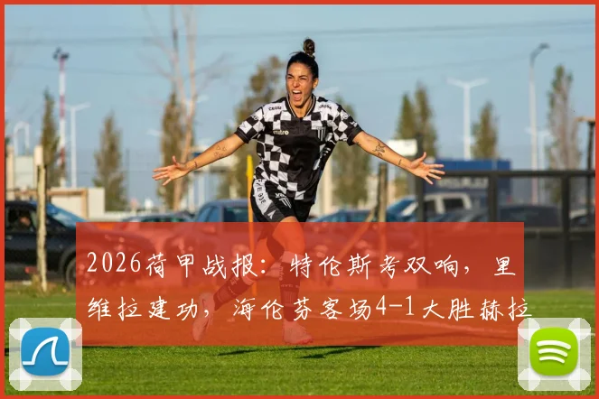 2026荷甲战报：特伦斯考双响，里维拉建功，海伦芬客场4-1大胜赫拉克勒斯，附最新积分榜解析