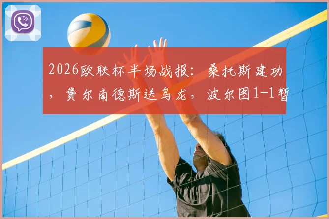 2026欧联杯半场战报：桑托斯建功，费尔南德斯送乌龙，波尔图1-1暂平诺丁汉森林，关键进球回放解读