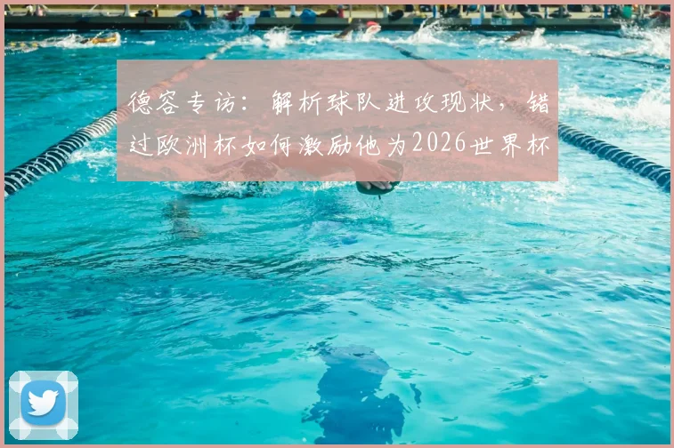 德容专访：解析球队进攻现状，错过欧洲杯如何激励他为2026世界杯全力冲刺