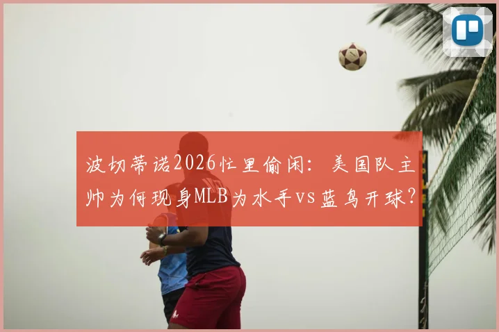 波切蒂诺2026忙里偷闲：美国队主帅为何现身MLB为水手vs蓝鸟开球？现场视频与跨界趣谈