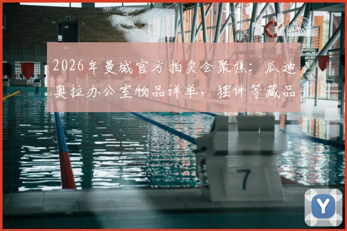 2026年曼城官方拍卖会聚焦：瓜迪奥拉办公室物品详单，摆件等藏品如何竞拍与估值指南