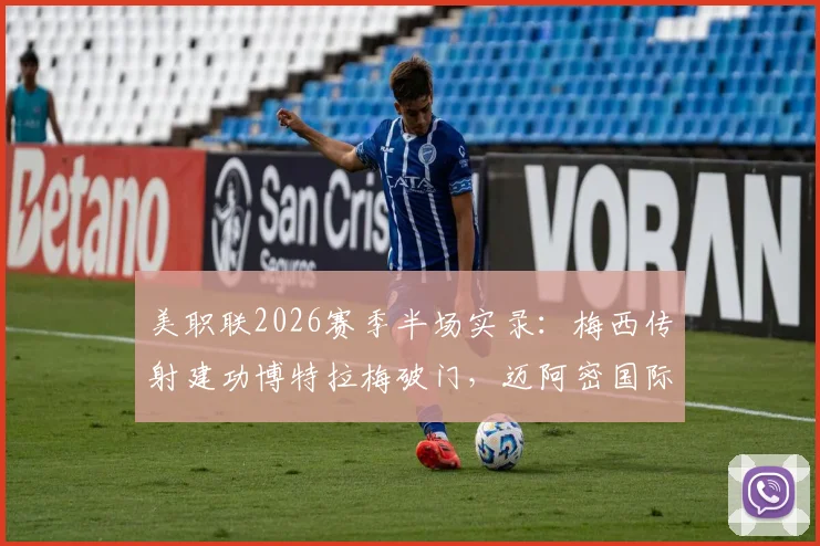 美职联2026赛季半场实录：梅西传射建功博特拉梅破门，迈阿密国际2-0领先波特兰伐木工，战术打法深度解析