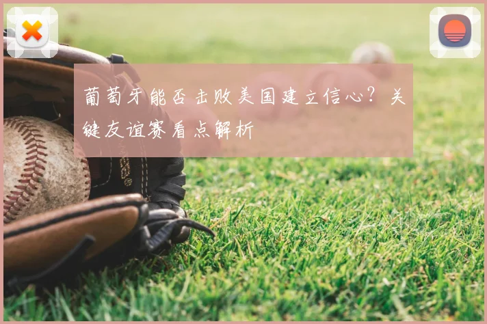 葡萄牙能否击败美国建立信心？关键友谊赛看点解析