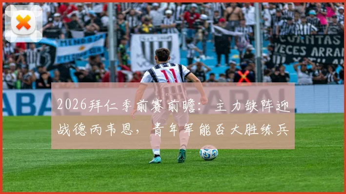 2026拜仁季前赛前瞻：主力缺阵迎战德丙韦恩，青年军能否大胜练兵？