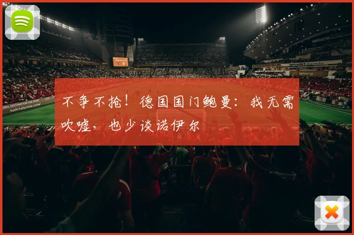 不争不抢！德国国门鲍曼：我无需吹嘘，也少谈诺伊尔
