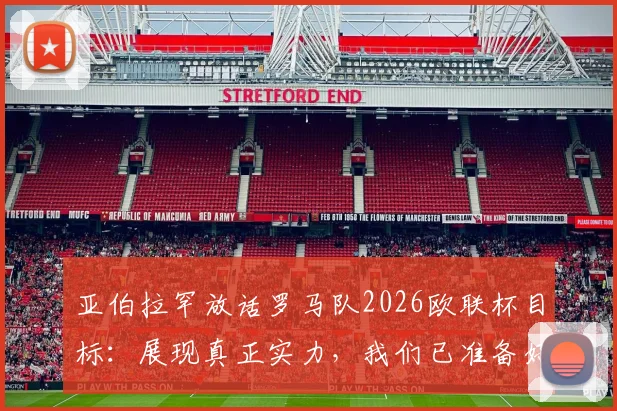 亚伯拉罕放话罗马队2026欧联杯目标：展现真正实力，我们已准备好迎接任何挑战