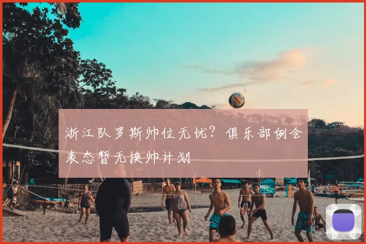 浙江队罗斯帅位无忧?俱乐部例会表态暂无换帅计划